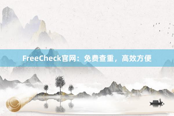 FreeCheck官网：免费查重，高效方便